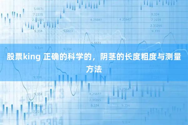 股票king 正确的科学的，阴茎的长度粗度与测量方法