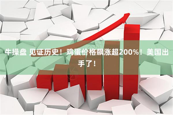 牛操盘 见证历史！鸡蛋价格飙涨超200%！美国出手了！