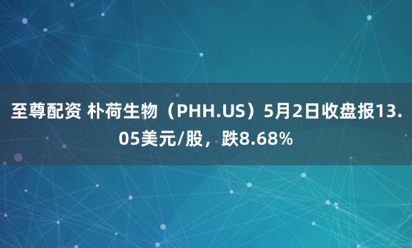 至尊配资 朴荷生物（PHH.US）5月2日收盘报13.05美元/股，跌8.68%