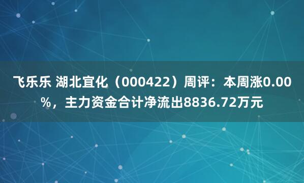 飞乐乐 湖北宜化（000422）周评：本周涨0.00%，主力资金合计净流出8836.72万元