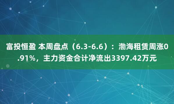 富投恒盈 本周盘点（6.3-6.6）：渤海租赁周涨0.91%，主力资金合计净流出3397.42万元