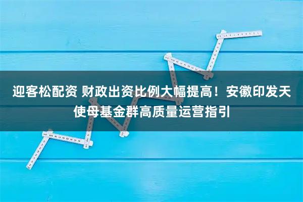 迎客松配资 财政出资比例大幅提高！安徽印发天使母基金群高质量运营指引