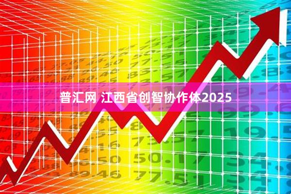 普汇网 江西省创智协作体2025
