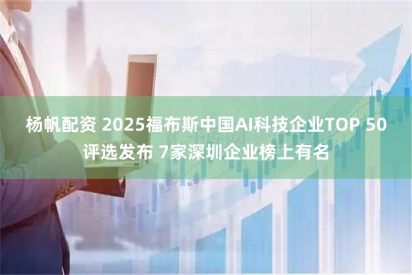 杨帆配资 2025福布斯中国AI科技企业TOP 50评选发布 7家深圳企业榜上有名