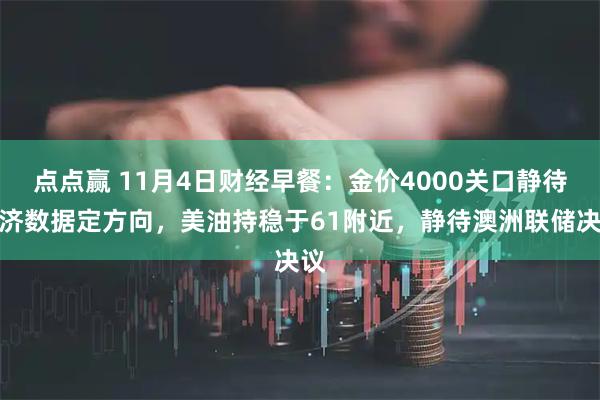 点点赢 11月4日财经早餐：金价4000关口静待经济数据定方向，美油持稳于61附近，静待澳洲联储决议